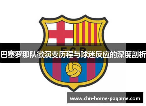 巴塞罗那队徽演变历程与球迷反应的深度剖析