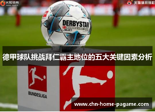 德甲球队挑战拜仁霸主地位的五大关键因素分析 德甲球队挑战拜仁霸主地位的五大关键因素分析