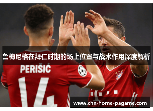 鲁梅尼格在拜仁时期的场上位置与战术作用深度解析