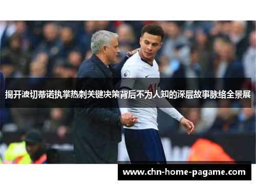 揭开波切蒂诺执掌热刺关键决策背后不为人知的深层故事脉络全景展 揭开波切蒂诺执掌热刺关键决策背后不为人知的深层故事脉络全景展