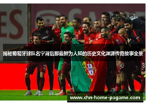 揭秘葡萄牙球队名字背后那些鲜为人知的历史文化渊源传奇故事全景