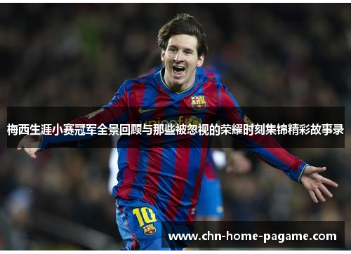 梅西生涯小赛冠军全景回顾与那些被忽视的荣耀时刻集锦精彩故事录