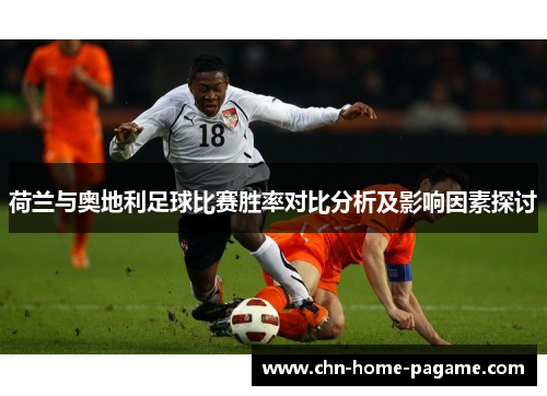 荷兰与奥地利足球比赛胜率对比分析及影响因素探讨 荷兰与奥地利足球比赛胜率对比分析及影响因素探讨