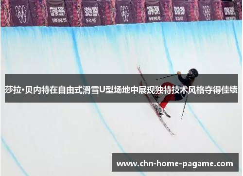 莎拉·贝内特在自由式滑雪U型场地中展现独特技术风格夺得佳绩