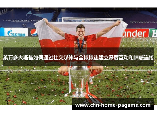 莱万多夫斯基如何通过社交媒体与全球球迷建立深度互动和情感连接 莱万多夫斯基如何通过社交媒体与全球球迷建立深度互动和情感连接