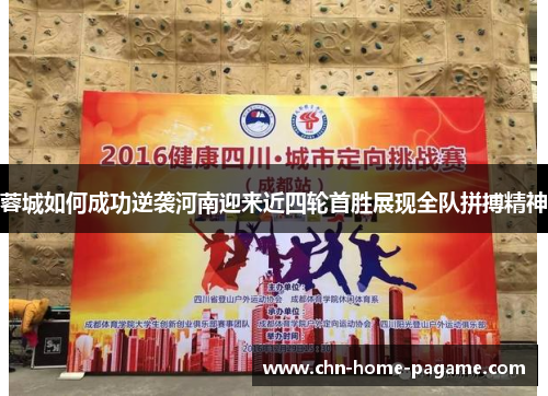 蓉城如何成功逆袭河南迎来近四轮首胜展现全队拼搏精神 蓉城如何成功逆袭河南迎来近四轮首胜展现全队拼搏精神