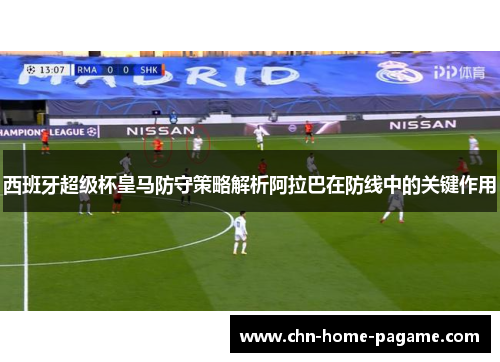 西班牙超级杯皇马防守策略解析阿拉巴在防线中的关键作用