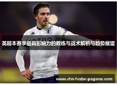 英超本赛季最具影响力的教练与战术解析与趋势展望