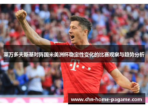 莱万多夫斯基对阵国米美洲杯稳定性变化的比赛观察与趋势分析
