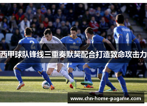 西甲球队锋线三重奏默契配合打造致命攻击力