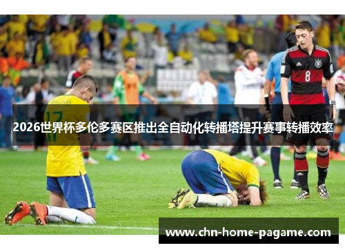 2026世界杯多伦多赛区推出全自动化转播塔提升赛事转播效率