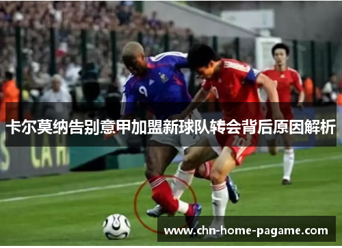 卡尔莫纳告别意甲加盟新球队转会背后原因解析