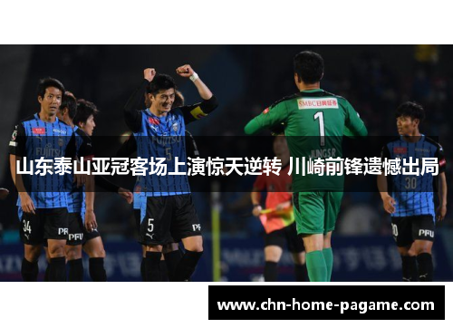 山东泰山亚冠客场上演惊天逆转 川崎前锋遗憾出局