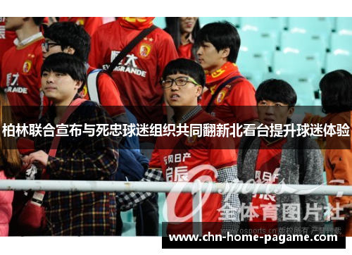 柏林联合宣布与死忠球迷组织共同翻新北看台提升球迷体验 柏林联合宣布与死忠球迷组织共同翻新北看台提升球迷体验