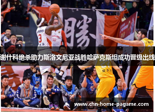 谢什科绝杀助力斯洛文尼亚战胜哈萨克斯坦成功晋级出线