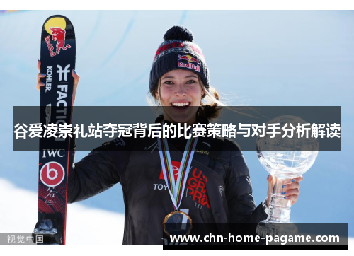谷爱凌崇礼站夺冠背后的比赛策略与对手分析解读