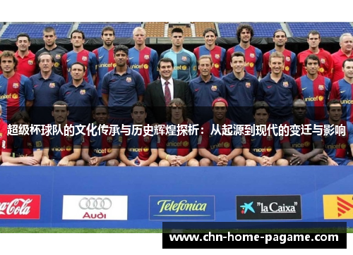 超级杯球队的文化传承与历史辉煌探析：从起源到现代的变迁与影响
