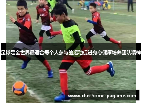 足球是全世界最适合每个人参与的运动促进身心健康培养团队精神