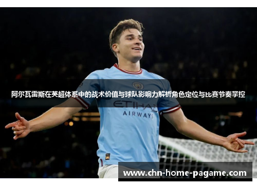 阿尔瓦雷斯在英超体系中的战术价值与球队影响力解析角色定位与比赛节奏掌控 阿尔瓦雷斯在英超体系中的战术价值与球队影响力解析角色定位与比赛节奏掌控
