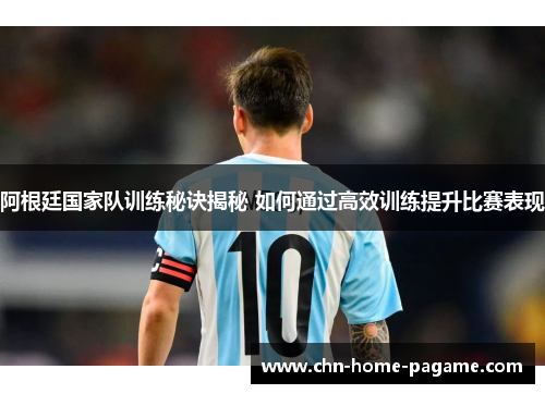 阿根廷国家队训练秘诀揭秘 如何通过高效训练提升比赛表现 阿根廷国家队训练秘诀揭秘 如何通过高效训练提升比赛表现