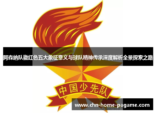 阿森纳队徽红色五大象征意义与球队精神传承深度解析全景探索之路 阿森纳队徽红色五大象征意义与球队精神传承深度解析全景探索之路