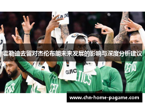 霍勒迪去留对杰伦布朗未来发展的影响与深度分析建议 霍勒迪去留对杰伦布朗未来发展的影响与深度分析建议