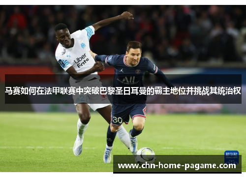马赛如何在法甲联赛中突破巴黎圣日耳曼的霸主地位并挑战其统治权 马赛如何在法甲联赛中突破巴黎圣日耳曼的霸主地位并挑战其统治权